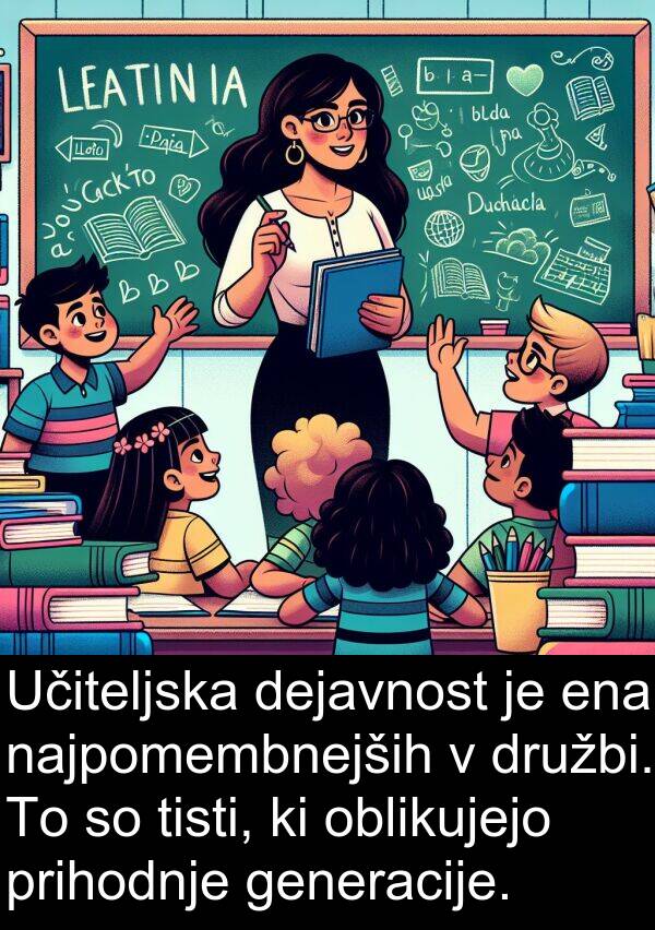 generacije: Učiteljska dejavnost je ena najpomembnejših v družbi. To so tisti, ki oblikujejo prihodnje generacije.