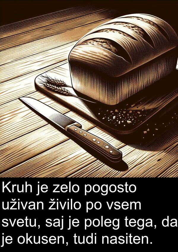 tega: Kruh je zelo pogosto uživan živilo po vsem svetu, saj je poleg tega, da je okusen, tudi nasiten.