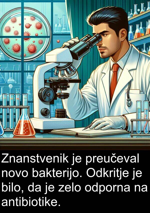 bakterijo: Znanstvenik je preučeval novo bakterijo. Odkritje je bilo, da je zelo odporna na antibiotike.