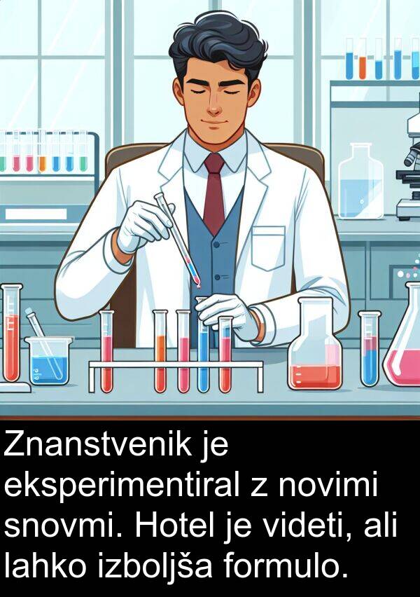 eksperimentiral: Znanstvenik je eksperimentiral z novimi snovmi. Hotel je videti, ali lahko izboljša formulo.