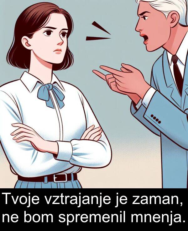 bom: Tvoje vztrajanje je zaman, ne bom spremenil mnenja.