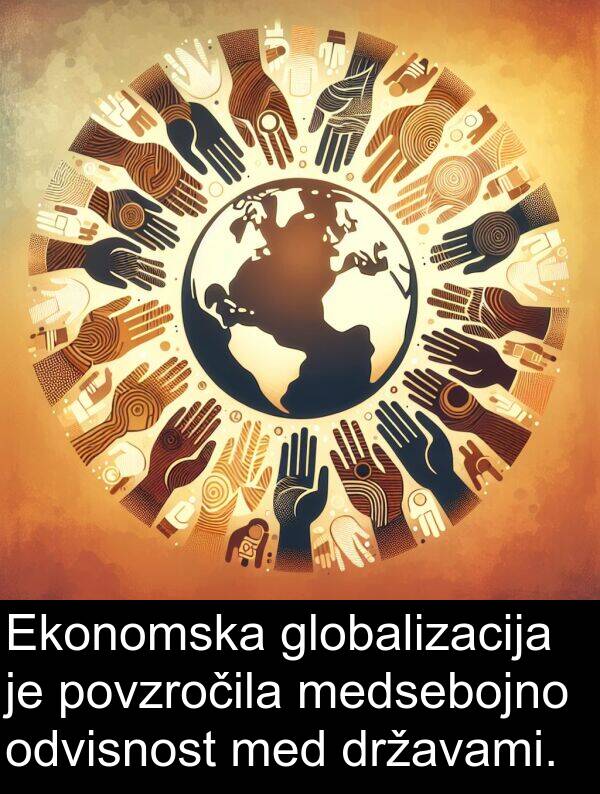 odvisnost: Ekonomska globalizacija je povzročila medsebojno odvisnost med državami.
