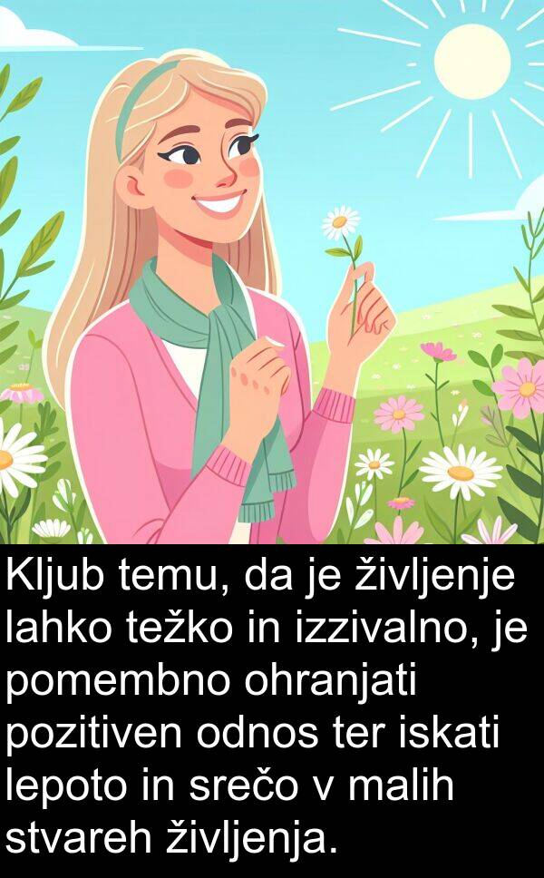 malih: Kljub temu, da je življenje lahko težko in izzivalno, je pomembno ohranjati pozitiven odnos ter iskati lepoto in srečo v malih stvareh življenja.
