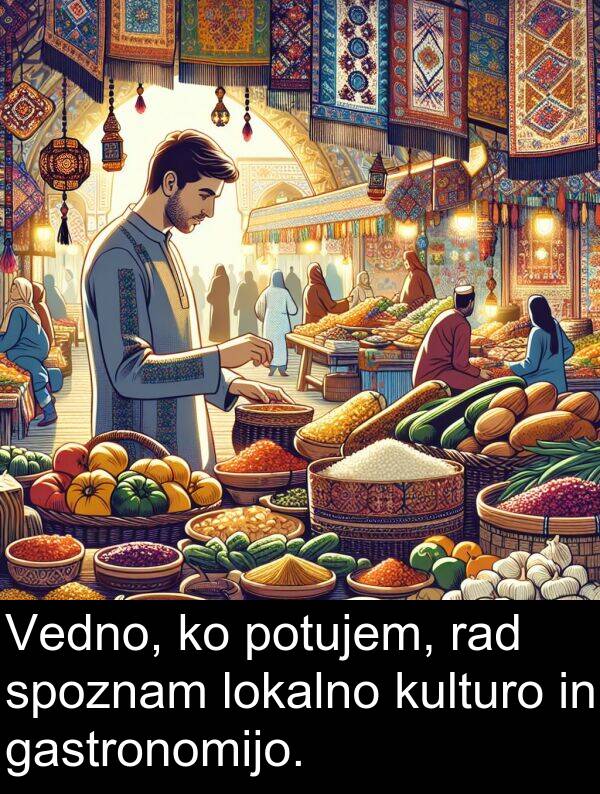 gastronomijo: Vedno, ko potujem, rad spoznam lokalno kulturo in gastronomijo.