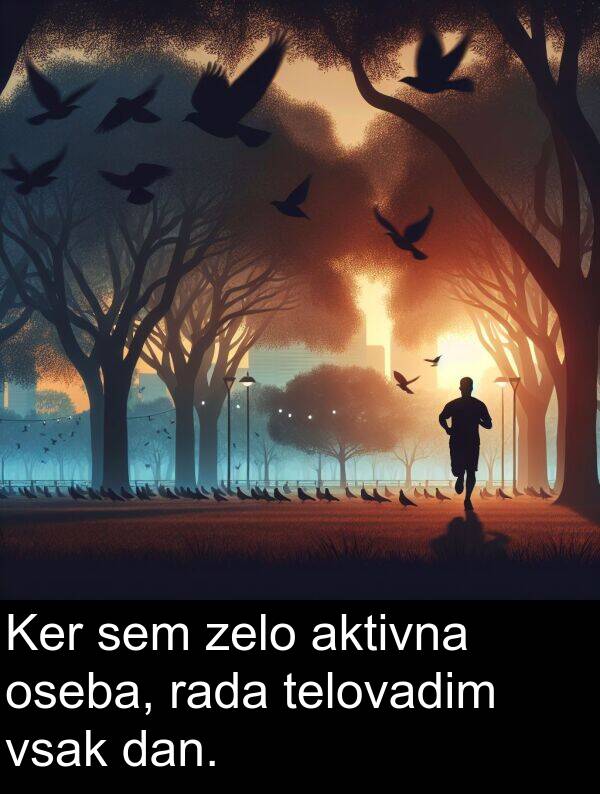 rada: Ker sem zelo aktivna oseba, rada telovadim vsak dan.