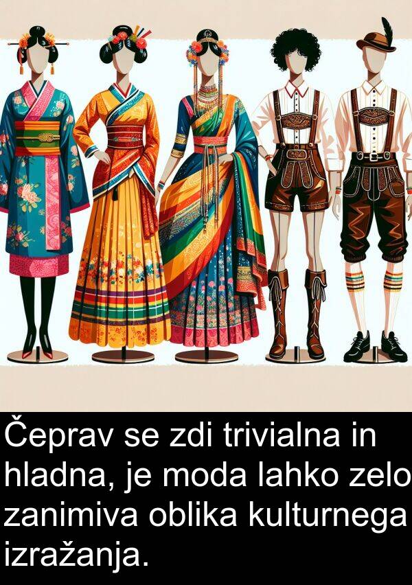 hladna: Čeprav se zdi trivialna in hladna, je moda lahko zelo zanimiva oblika kulturnega izražanja.