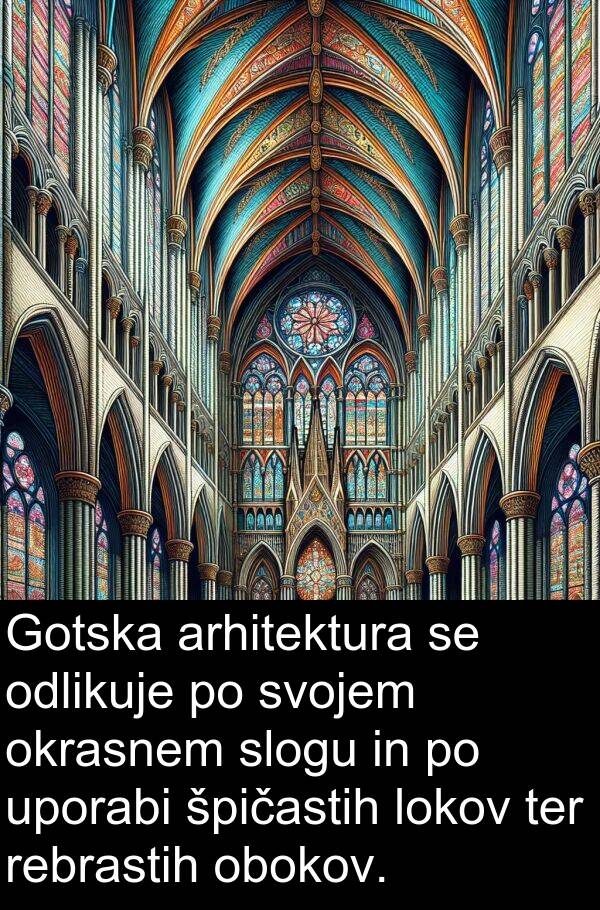 špičastih: Gotska arhitektura se odlikuje po svojem okrasnem slogu in po uporabi špičastih lokov ter rebrastih obokov.