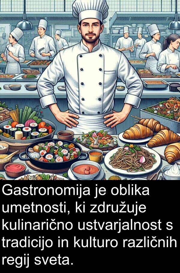 oblika: Gastronomija je oblika umetnosti, ki združuje kulinarično ustvarjalnost s tradicijo in kulturo različnih regij sveta.