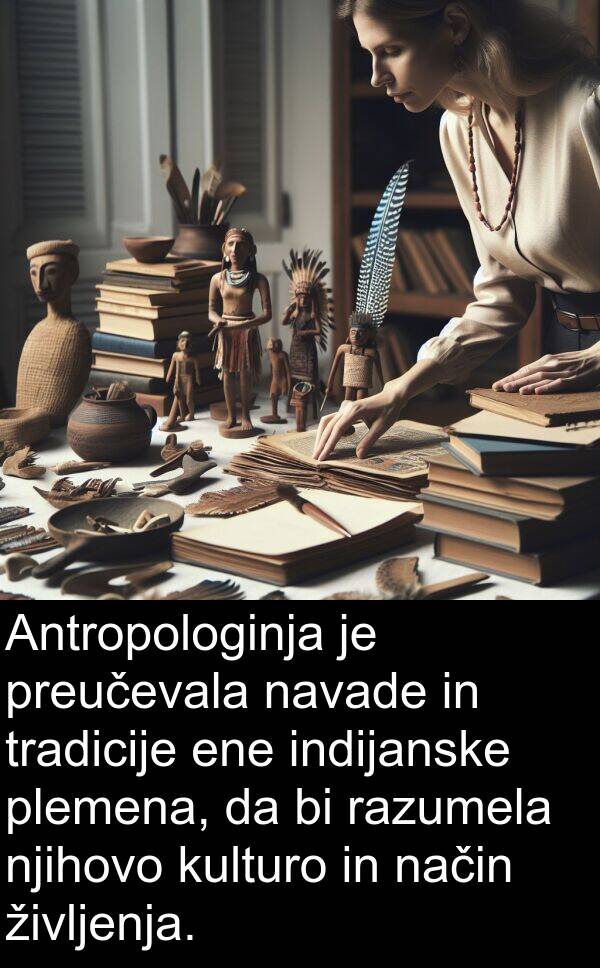 način: Antropologinja je preučevala navade in tradicije ene indijanske plemena, da bi razumela njihovo kulturo in način življenja.