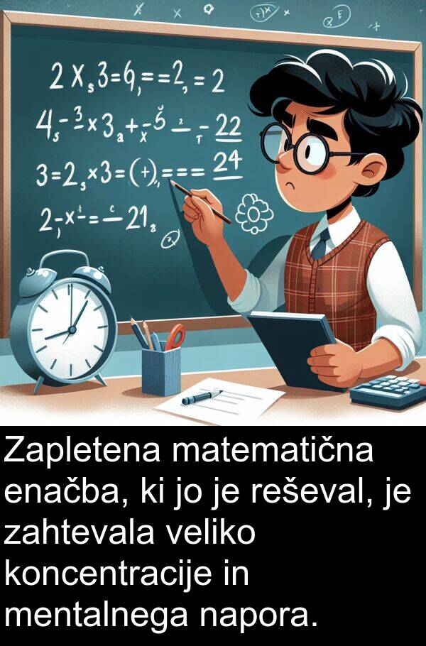 koncentracije: Zapletena matematična enačba, ki jo je reševal, je zahtevala veliko koncentracije in mentalnega napora.