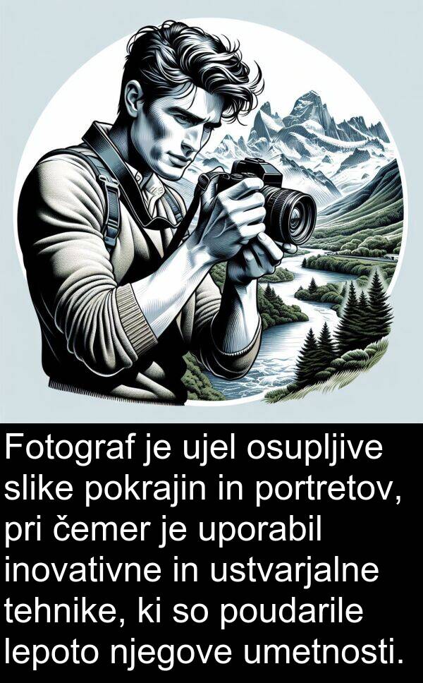 pokrajin: Fotograf je ujel osupljive slike pokrajin in portretov, pri čemer je uporabil inovativne in ustvarjalne tehnike, ki so poudarile lepoto njegove umetnosti.