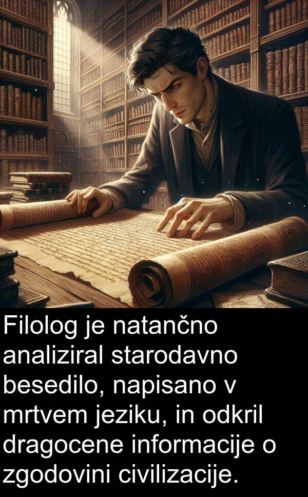 besedilo: Filolog je natančno analiziral starodavno besedilo, napisano v mrtvem jeziku, in odkril dragocene informacije o zgodovini civilizacije.