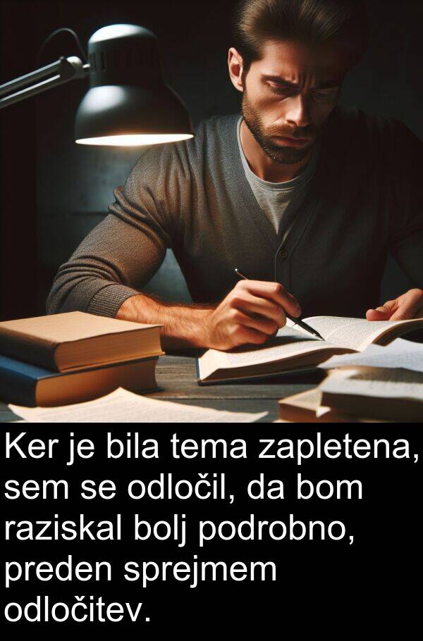bolj: Ker je bila tema zapletena, sem se odločil, da bom raziskal bolj podrobno, preden sprejmem odločitev.