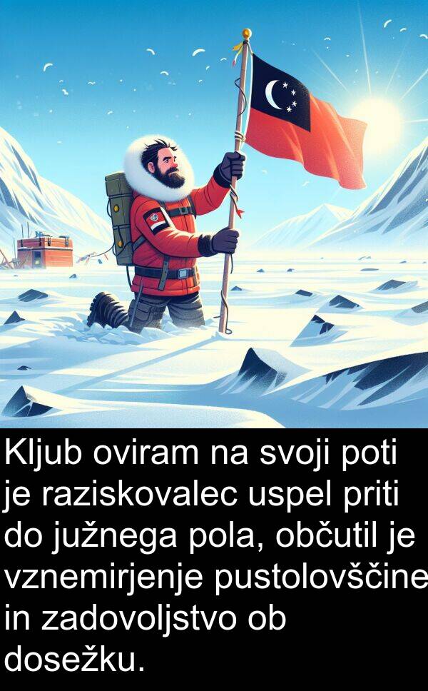 občutil: Kljub oviram na svoji poti je raziskovalec uspel priti do južnega pola, občutil je vznemirjenje pustolovščine in zadovoljstvo ob dosežku.