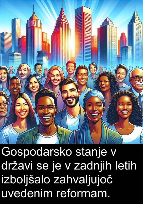 zadnjih: Gospodarsko stanje v državi se je v zadnjih letih izboljšalo zahvaljujoč uvedenim reformam.