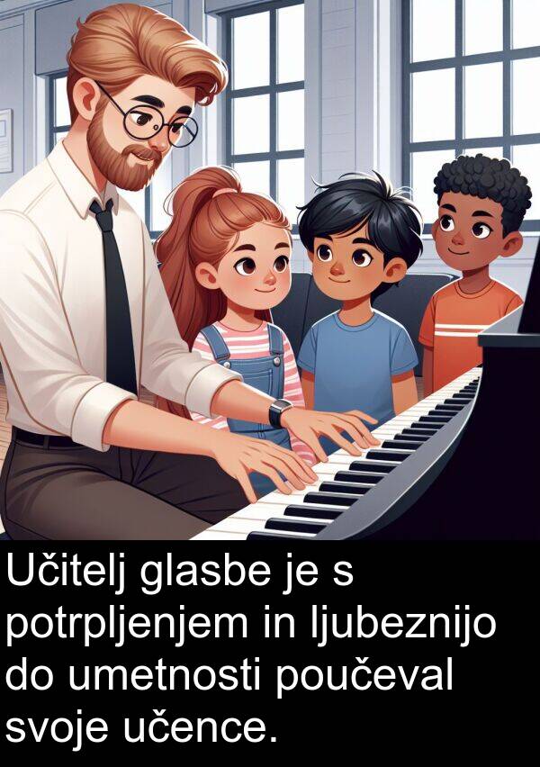 glasbe: Učitelj glasbe je s potrpljenjem in ljubeznijo do umetnosti poučeval svoje učence.