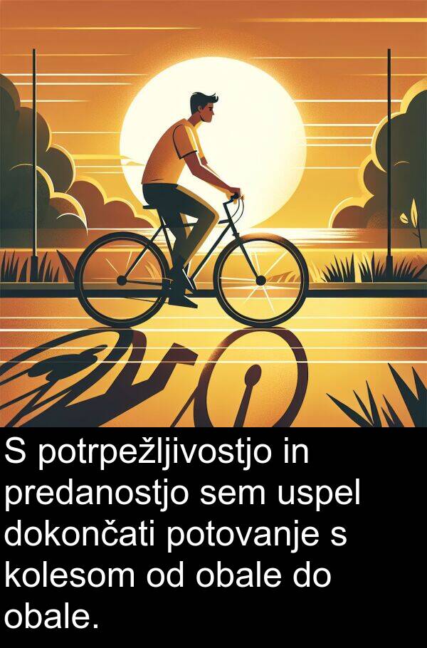 potrpežljivostjo: S potrpežljivostjo in predanostjo sem uspel dokončati potovanje s kolesom od obale do obale.