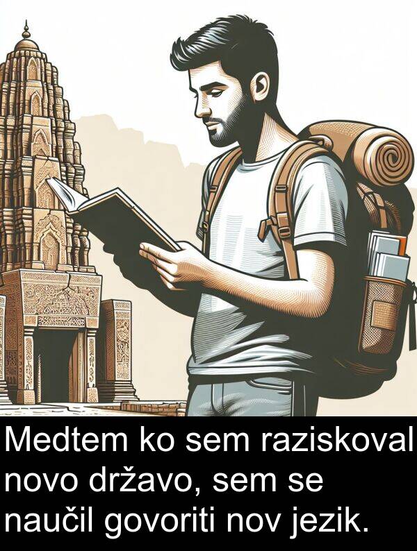 novo: Medtem ko sem raziskoval novo državo, sem se naučil govoriti nov jezik.