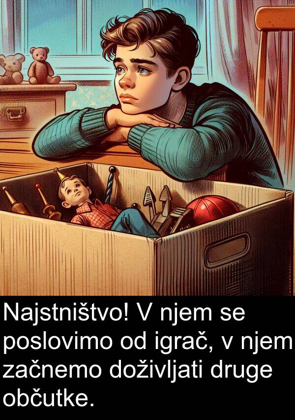 občutke: Najstništvo! V njem se poslovimo od igrač, v njem začnemo doživljati druge občutke.