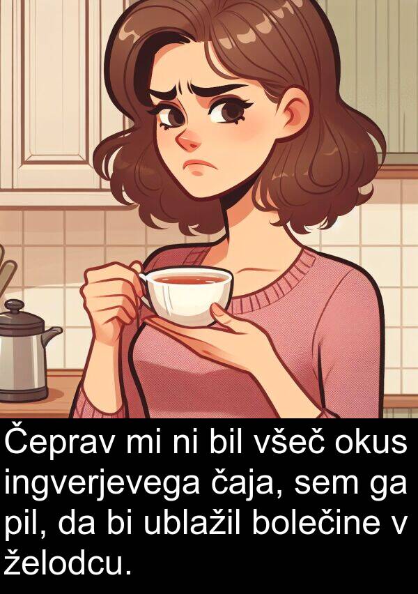 želodcu: Čeprav mi ni bil všeč okus ingverjevega čaja, sem ga pil, da bi ublažil bolečine v želodcu.