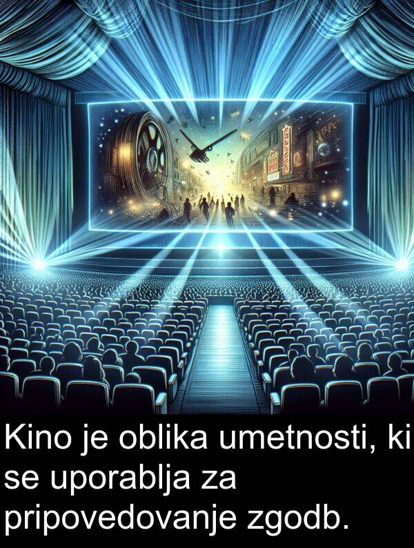 oblika: Kino je oblika umetnosti, ki se uporablja za pripovedovanje zgodb.