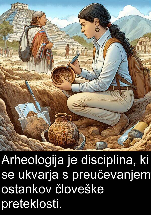 preteklosti: Arheologija je disciplina, ki se ukvarja s preučevanjem ostankov človeške preteklosti.