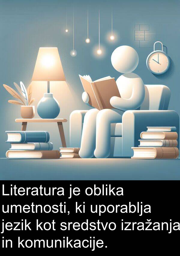 oblika: Literatura je oblika umetnosti, ki uporablja jezik kot sredstvo izražanja in komunikacije.