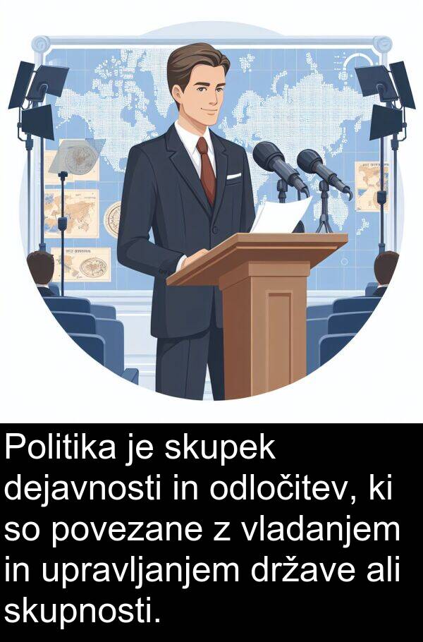 odločitev: Politika je skupek dejavnosti in odločitev, ki so povezane z vladanjem in upravljanjem države ali skupnosti.