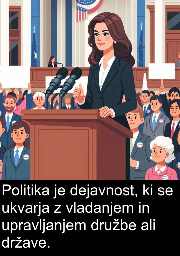 ali: Politika je dejavnost, ki se ukvarja z vladanjem in upravljanjem družbe ali države.