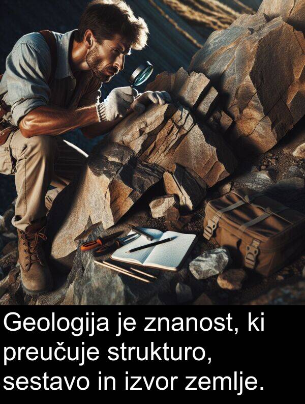 strukturo: Geologija je znanost, ki preučuje strukturo, sestavo in izvor zemlje.