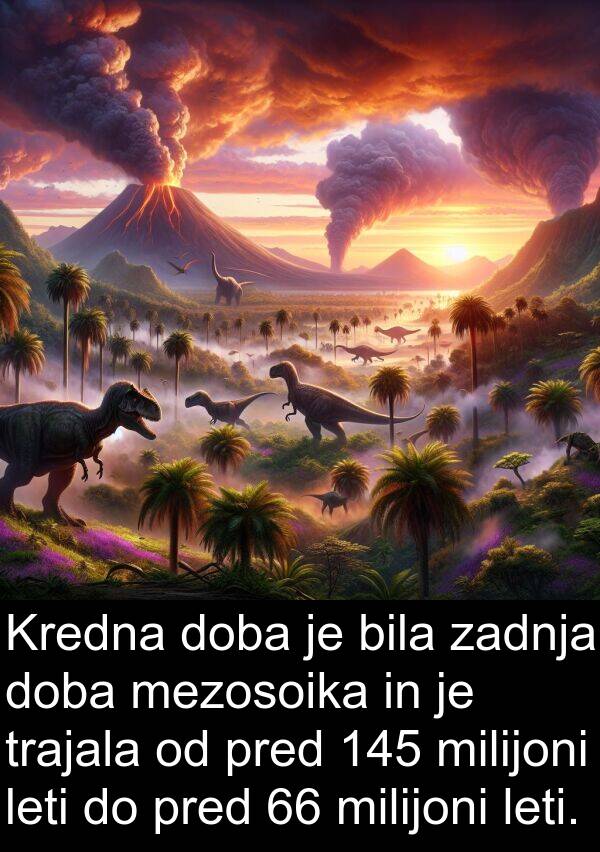 mezosoika: Kredna doba je bila zadnja doba mezosoika in je trajala od pred 145 milijoni leti do pred 66 milijoni leti.