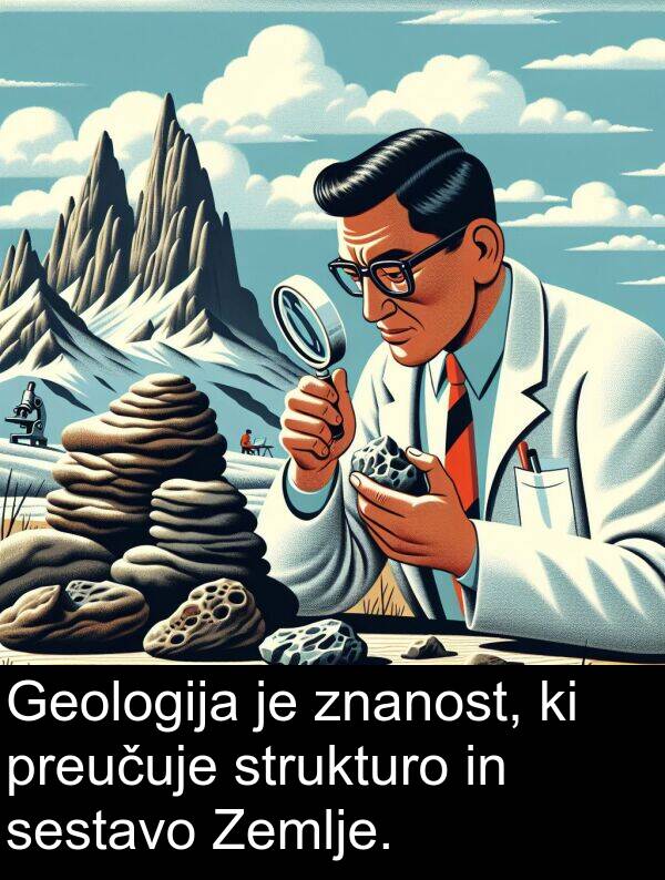 strukturo: Geologija je znanost, ki preučuje strukturo in sestavo Zemlje.