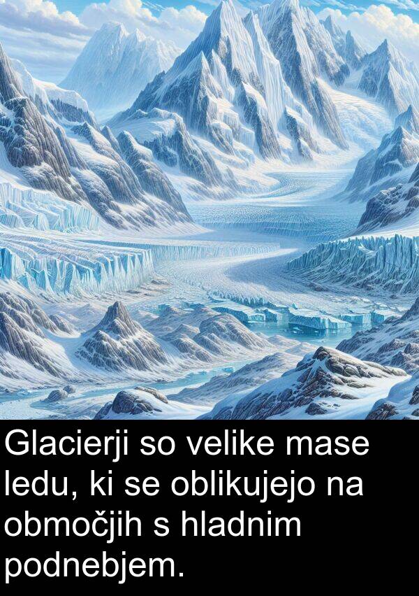 hladnim: Glacierji so velike mase ledu, ki se oblikujejo na območjih s hladnim podnebjem.