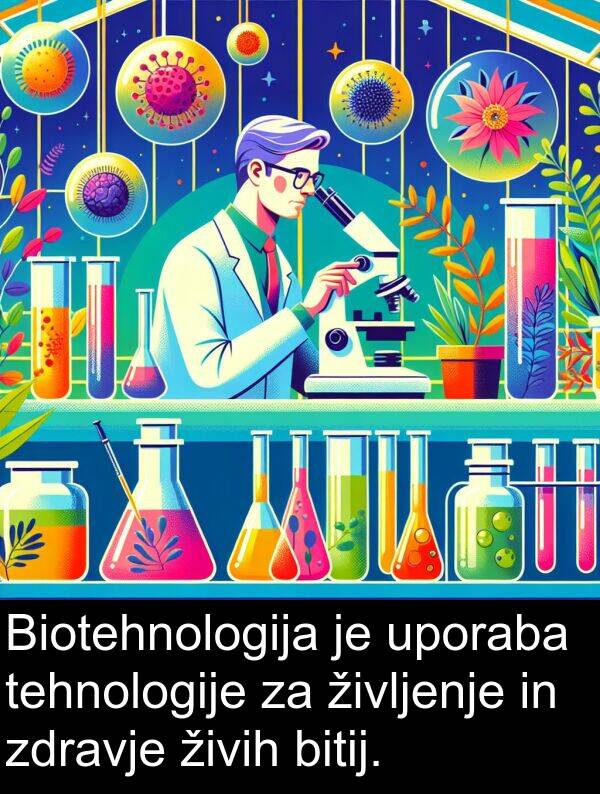 živih: Biotehnologija je uporaba tehnologije za življenje in zdravje živih bitij.