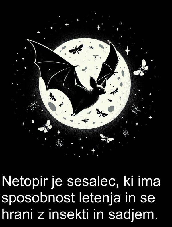 sadjem: Netopir je sesalec, ki ima sposobnost letenja in se hrani z insekti in sadjem.