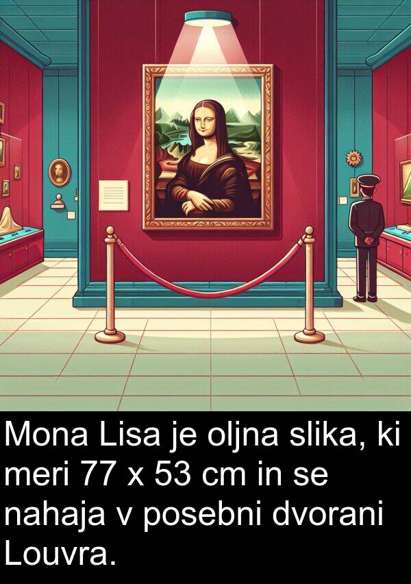 slika: Mona Lisa je oljna slika, ki meri 77 x 53 cm in se nahaja v posebni dvorani Louvra.