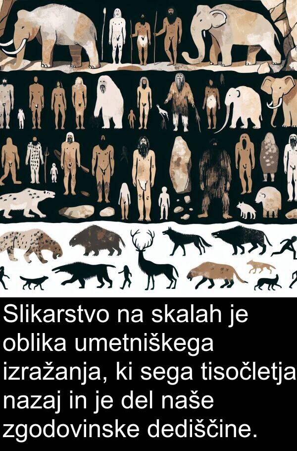 oblika: Slikarstvo na skalah je oblika umetniškega izražanja, ki sega tisočletja nazaj in je del naše zgodovinske dediščine.