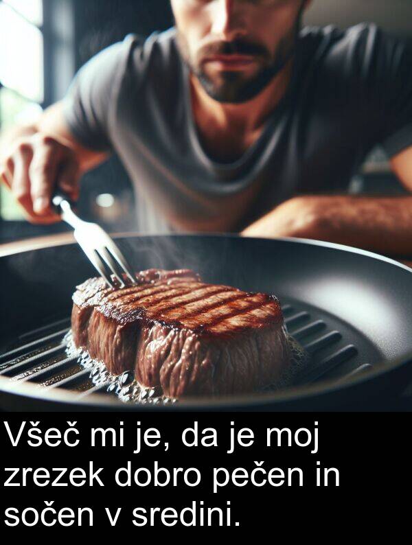 moj: Všeč mi je, da je moj zrezek dobro pečen in sočen v sredini.