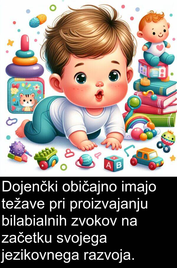 običajno: Dojenčki običajno imajo težave pri proizvajanju bilabialnih zvokov na začetku svojega jezikovnega razvoja.