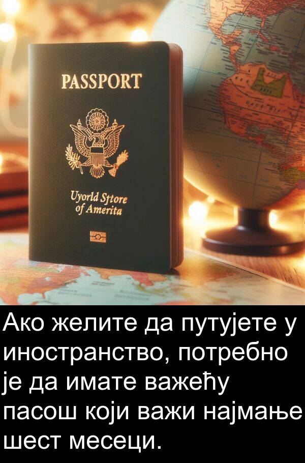 имате: Ако желите да путујете у иностранство, потребно је да имате важећу пасош који важи најмање шест месеци.