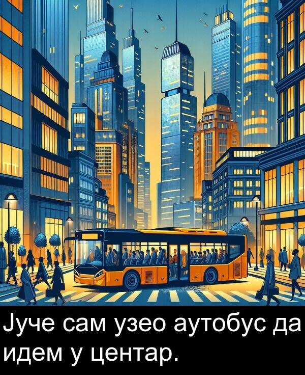 идем: Јуче сам узео аутобус да идем у центар.