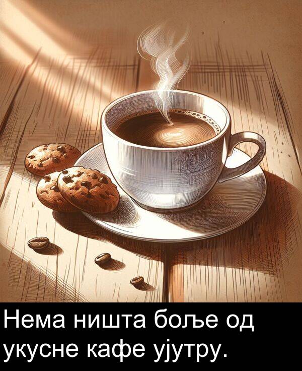 ништа: Нема ништа боље од укусне кафе ујутру.