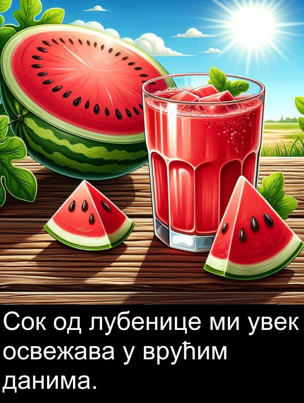 освежава: Сок од лубенице ми увек освежава у врућим данима.