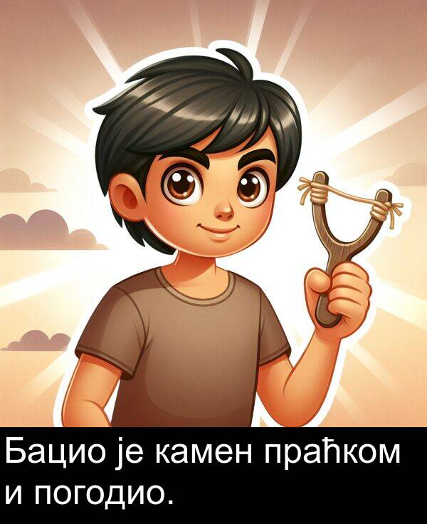 погодио: Бацио је камен праћком и погодио.