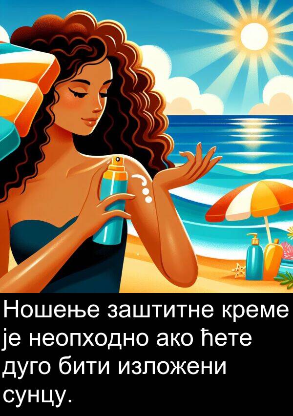 бити: Ношење заштитне креме је неопходно ако ћете дуго бити изложени сунцу.