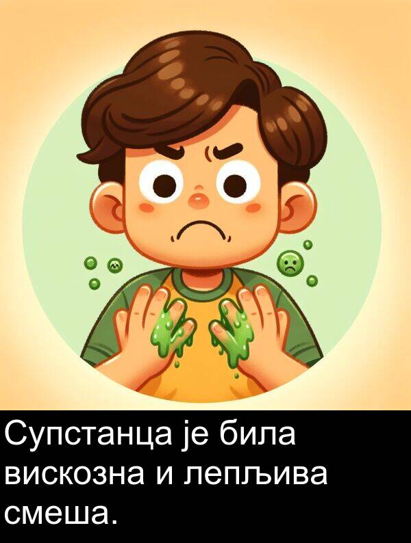 била: Супстанца је била вискозна и лепљива смеша.