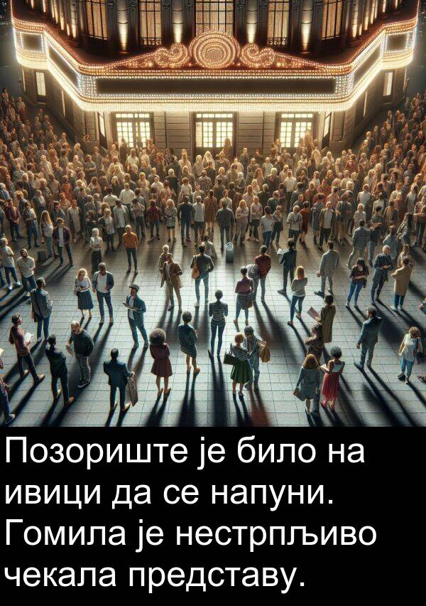 представу: Позориште је било на ивици да се напуни. Гомила је нестрпљиво чекала представу.