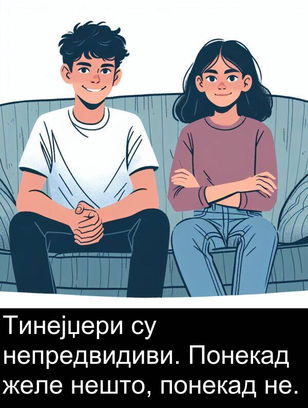 понекад: Тинејџери су непредвидиви. Понекад желе нешто, понекад не.