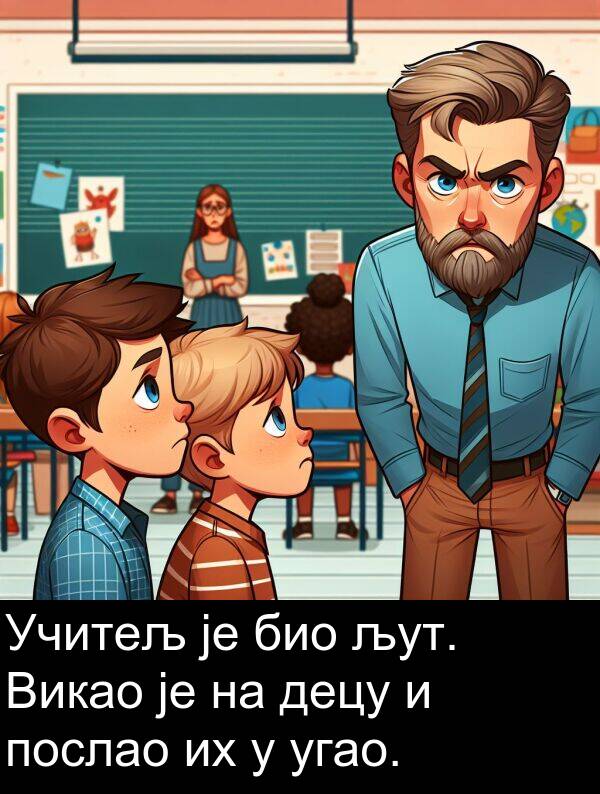 угао: Учитељ је био љут. Викао је на децу и послао их у угао.