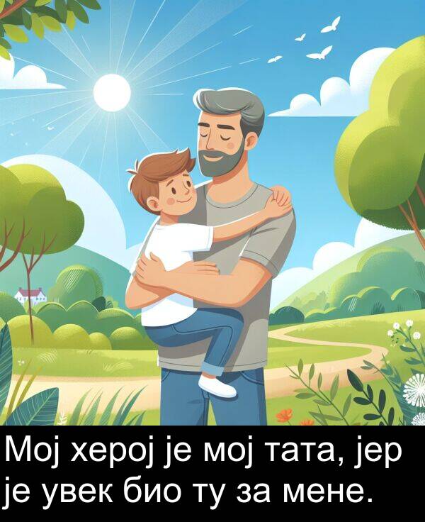 мој: Мој херој је мој тата, јер је увек био ту за мене.